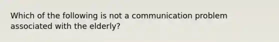 Which of the following is not a communication problem associated with the elderly?