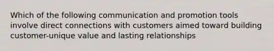 Which of the following communication and promotion tools involve direct connections with customers aimed toward building customer-unique value and lasting relationships