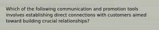 Which of the following communication and promotion tools involves establishing direct connections with customers aimed toward building crucial​ relationships?