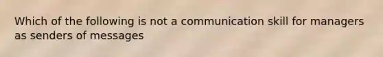 Which of the following is not a communication skill for managers as senders of messages