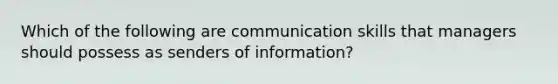 Which of the following are communication skills that managers should possess as senders of information?