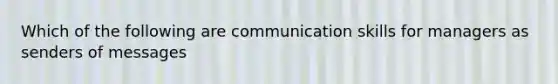 Which of the following are communication skills for managers as senders of messages