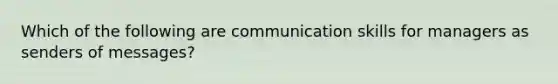 Which of the following are communication skills for managers as senders of messages?