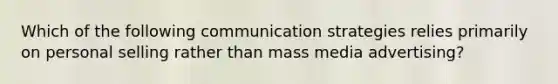 Which of the following communication strategies relies primarily on personal selling rather than mass media advertising?