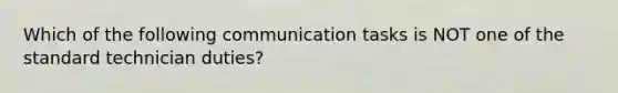 Which of the following communication tasks is NOT one of the standard technician duties?