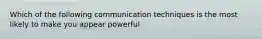 Which of the following communication techniques is the most likely to make you appear powerful