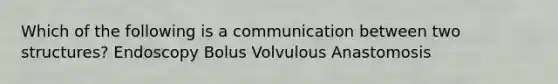 Which of the following is a communication between two structures? Endoscopy Bolus Volvulous Anastomosis