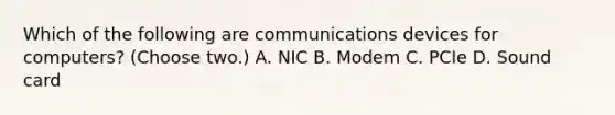 Which of the following are communications devices for computers? (Choose two.) A. NIC B. Modem C. PCIe D. Sound card