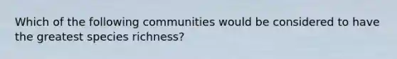 Which of the following communities would be considered to have the greatest species richness?