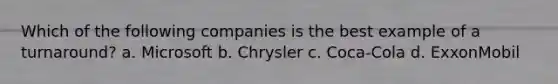 Which of the following companies is the best example of a turnaround? a. Microsoft b. Chrysler c. Coca-Cola d. ExxonMobil