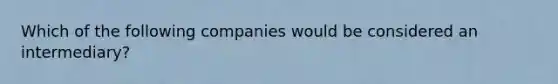 Which of the following companies would be considered an intermediary?