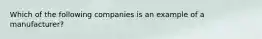 Which of the following companies is an example of a manufacturer?