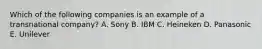 Which of the following companies is an example of a transnational company? A. Sony B. IBM C. Heineken D. Panasonic E. Unilever