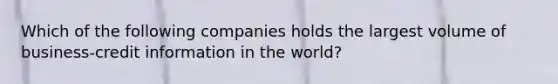 Which of the following companies holds the largest volume of business-credit information in the world?