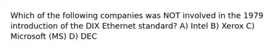 Which of the following companies was NOT involved in the 1979 introduction of the DIX Ethernet standard? A) Intel B) Xerox C) Microsoft (MS) D) DEC