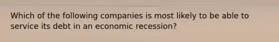 Which of the following companies is most likely to be able to service its debt in an economic recession?