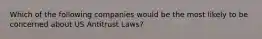 Which of the following companies would be the most likely to be concerned about US Antitrust Laws?