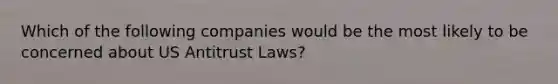 Which of the following companies would be the most likely to be concerned about US Antitrust Laws?