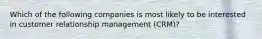 Which of the following companies is most likely to be interested in customer relationship management (CRM)?