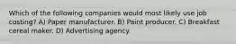 Which of the following companies would most likely use job costing? A) Paper manufacturer. B) Paint producer. C) Breakfast cereal maker. D) Advertising agency.