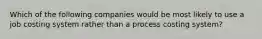 Which of the following companies would be most likely to use a job costing system rather than a process costing system?