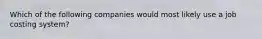 Which of the following companies would most likely use a job costing system?