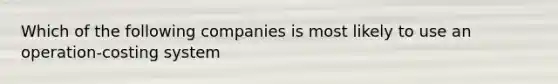 Which of the following companies is most likely to use an operation-costing system