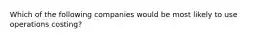 Which of the following companies would be most likely to use operations costing?