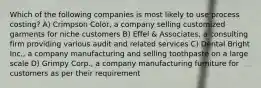 Which of the following companies is most likely to use process costing? A) Crimpson Color, a company selling customized garments for niche customers B) Effel & Associates, a consulting firm providing various audit and related services C) Dental Bright Inc., a company manufacturing and selling toothpaste on a large scale D) Grimpy Corp., a company manufacturing furniture for customers as per their requirement