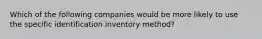 Which of the following companies would be more likely to use the specific identification inventory method?