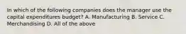 In which of the following companies does the manager use the capital expenditures budget? A. Manufacturing B. Service C. Merchandising D. All of the above