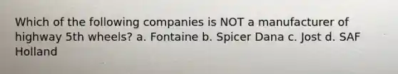 Which of the following companies is NOT a manufacturer of highway 5th wheels? a. Fontaine b. Spicer Dana c. Jost d. SAF Holland