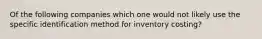 Of the following companies which one would not likely use the specific identification method for inventory costing?