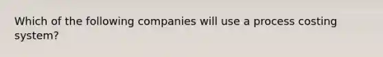 Which of the following companies will use a process costing system?