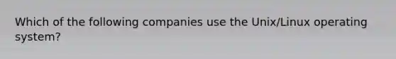 Which of the following companies use the Unix/Linux operating system?