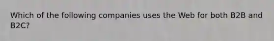 Which of the following companies uses the Web for both B2B and B2C?