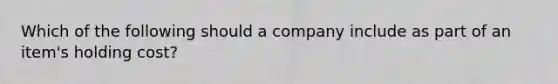 Which of the following should a company include as part of an​ item's holding​ cost?