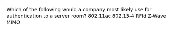 Which of the following would a company most likely use for authentication to a server room? 802.11ac 802.15-4 RFId Z-Wave MIMO