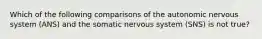 Which of the following comparisons of the autonomic nervous system (ANS) and the somatic nervous system (SNS) is not true?