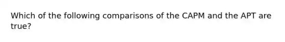 Which of the following comparisons of the CAPM and the APT are true?