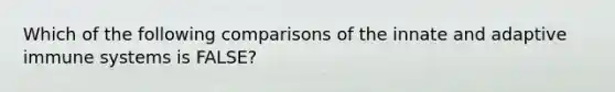 Which of the following comparisons of the innate and adaptive immune systems is FALSE?