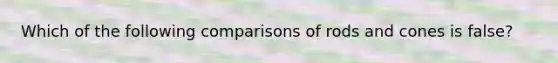 Which of the following comparisons of rods and cones is false?