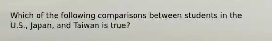 Which of the following comparisons between students in the U.S., Japan, and Taiwan is true?