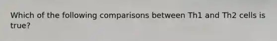 Which of the following comparisons between Th1 and Th2 cells is true?
