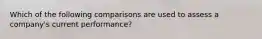 Which of the following comparisons are used to assess a​ company's current​ performance?