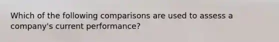 Which of the following comparisons are used to assess a​ company's current​ performance?