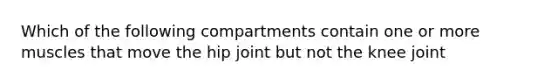 Which of the following compartments contain one or more muscles that move the hip joint but not the knee joint