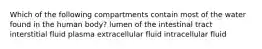 Which of the following compartments contain most of the water found in the human body? lumen of the intestinal tract interstitial fluid plasma extracellular fluid intracellular fluid