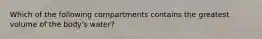 Which of the following compartments contains the greatest volume of the body's water?