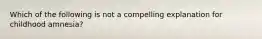 Which of the following is not a compelling explanation for childhood amnesia?